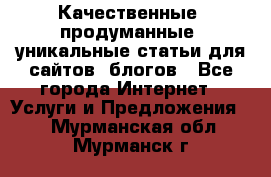 Качественные, продуманные, уникальные статьи для сайтов, блогов - Все города Интернет » Услуги и Предложения   . Мурманская обл.,Мурманск г.